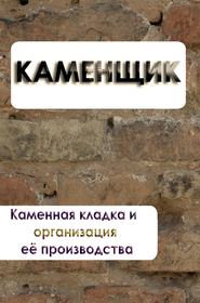 бесплатно читать книгу Каменная кладка и организация её производства автора Илья Мельников