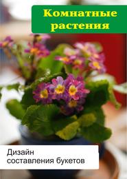 бесплатно читать книгу Комнатные растения. Дизайн составления букетов автора Илья Мельников