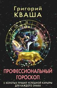 бесплатно читать книгу Профессиональный гороскоп. 5 золотых правил успешной карьеры для каждого знака автора Григорий Кваша