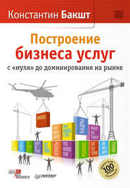 бесплатно читать книгу Построение бизнеса услуг с «нуля» до доминирования на рынке автора Константин Бакшт