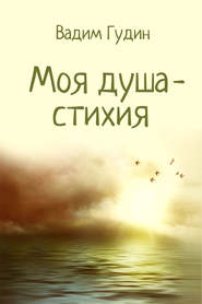 бесплатно читать книгу Моя душа – стихия автора Вадим Гудин