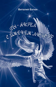 бесплатно читать книгу Ты – Ангел с именем любовь (сборник) автора Виталий Батюк
