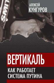 бесплатно читать книгу Вертикаль. Как работает система Путина автора Алексей Кунгуров