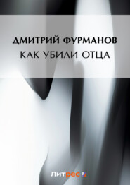 бесплатно читать книгу Как убили Отца автора Дмитрий Фурманов