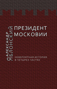 бесплатно читать книгу Президент Московии: Невероятная история в четырех частях автора Александр Яблонский