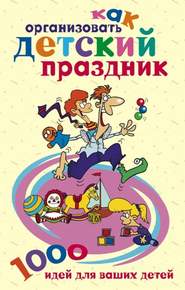 бесплатно читать книгу Как организовать детский праздник. 1000 идей для ваших детей автора Катерина Берсеньева