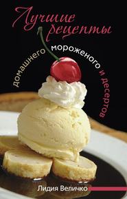 бесплатно читать книгу Лучшие рецепты домашнего мороженого и десертов автора Лидия Величко
