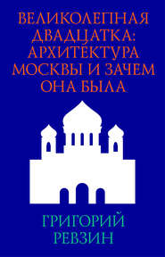бесплатно читать книгу Великолепная двадцатка: архитектура Москвы и зачем она была автора Григорий Ревзин