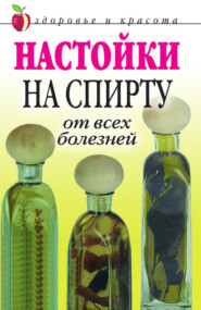 бесплатно читать книгу Настойки на спирту от всех болезней автора Петр Бехтерев