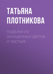 бесплатно читать книгу Поделки из засушенных цветов и листьев автора Татьяна Плотникова