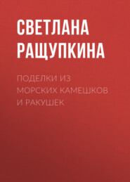 бесплатно читать книгу Поделки из морских камешков и ракушек автора Светлана Ращупкина