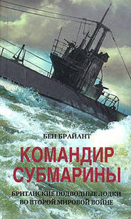 бесплатно читать книгу Командир субмарины. Британские подводные лодки во Второй мировой войне автора Бен Брайант