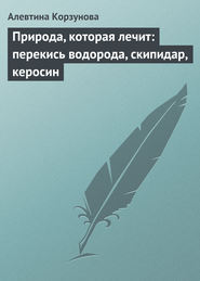 бесплатно читать книгу Природа, которая лечит: перекись водорода, скипидар, керосин автора Алевтина Корзунова