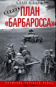 бесплатно читать книгу План «Барбаросса». Крушение Третьего рейха. 1941-1945 автора Алан Кларк