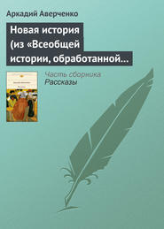 бесплатно читать книгу Новая история (из «Всеобщей истории, обработанной „Сатириконом“») автора Аркадий Аверченко