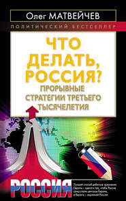 бесплатно читать книгу Что делать, Россия? Прорывные стратегии третьего тысячелетия автора Олег Матвейчев