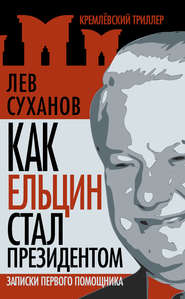бесплатно читать книгу Как Ельцин стал президентом. Записки первого помощника автора Лев Суханов