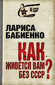 бесплатно читать книгу Как живется вам без СССР? автора Лариса Бабиенко