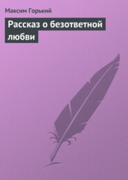 бесплатно читать книгу Рассказ о безответной любви автора Максим Горький