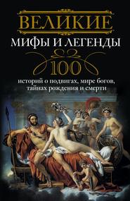 бесплатно читать книгу Великие мифы и легенды. 100 историй о подвигах, мире богов, тайнах рождения и смерти автора Ирина Мудрова
