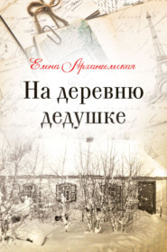 бесплатно читать книгу На деревню дедушке автора Елена Архангельская