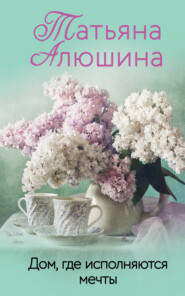 бесплатно читать книгу Дом, где исполняются мечты автора Татьяна Алюшина