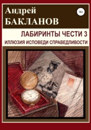 бесплатно читать книгу Лабиринты чести 3. Иллюзия исповеди справедливости автора Андрей Бакланов