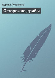 бесплатно читать книгу Осторожно, грибы автора Аурика Луковкина