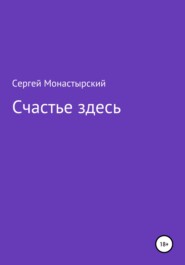 бесплатно читать книгу Счастье здесь автора Сергей Монастырский