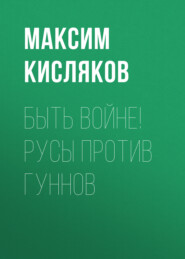бесплатно читать книгу Быть войне! Русы против гуннов автора Максим Кисляков