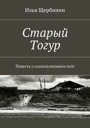 бесплатно читать книгу Старый Тогур. Повесть о соскользнувшем селе автора Илья Щербинин