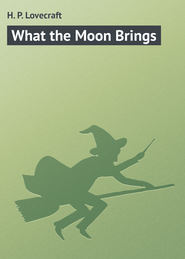 бесплатно читать книгу What the Moon Brings автора H. Lovecraft