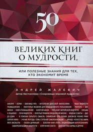 бесплатно читать книгу 50 великих книг о мудрости, или Полезные знания для тех, кто экономит время автора Андрей Жалевич