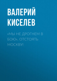 бесплатно читать книгу «Мы не дрогнем в бою». Отстоять Москву! автора Валерий Киселев