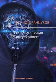 бесплатно читать книгу Технологическая Сингулярность автора Леонид Французов