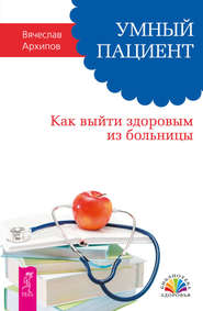 бесплатно читать книгу Умный пациент. Как выйти здоровым из больницы автора Вячеслав Архипов