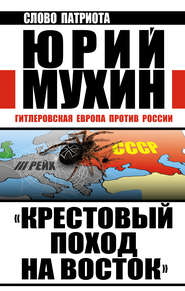 бесплатно читать книгу «Крестовый поход на Восток». Гитлеровская Европа против России автора Юрий Мухин