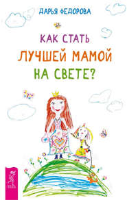 бесплатно читать книгу Как стать лучшей мамой на свете? автора Дарья Федорова