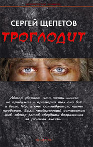 бесплатно читать книгу Троглодит автора Сергей Щепетов