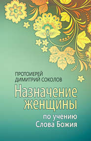 бесплатно читать книгу Назначение женщины по учению Слова Божия автора протоиерей Димитрий Соколов