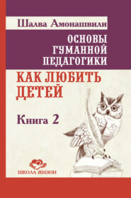 бесплатно читать книгу Основы гуманной педагогики. Книга 2. Как любить детей автора Шалва Амонашвили