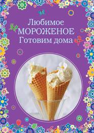 бесплатно читать книгу Любимое мороженое. Готовим дома автора А. Братушева