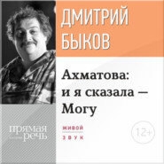 бесплатно читать книгу Лекция «Ахматова: и я сказала – Могу» автора Дмитрий Быков