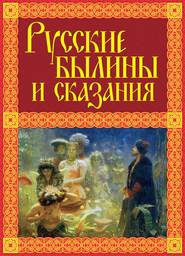 бесплатно читать книгу Русские былины и сказания автора Александр Иликаев