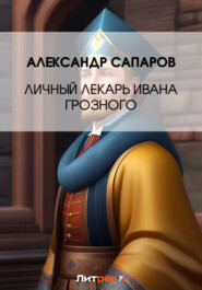 бесплатно читать книгу Личный лекарь Грозного царя автора Александр Сапаров