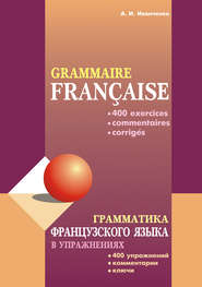 бесплатно читать книгу Грамматика французского языка в упражнениях: 400 упражнений с ключами и комментариями автора Анна Иванченко