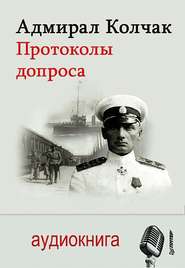 бесплатно читать книгу Адмирал Колчак. Протоколы допроса автора Александр Колчак