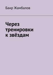 бесплатно читать книгу Через тренировки к звёздам автора Баир Жамбалов