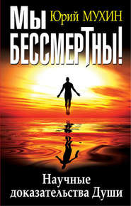 бесплатно читать книгу Мы бессмертны! Научные доказательства Души автора Юрий Мухин