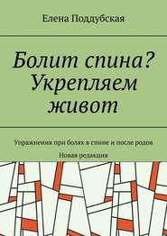 бесплатно читать книгу Болит спина? Укрепляем живот. Упражнения при болях в спине и после родов. Новая редакция автора Елена Поддубская